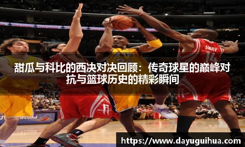 leyu.乐鱼：甜瓜与科比的西决对决回顾：传奇球星的巅峰对抗与篮球历史的精彩瞬间