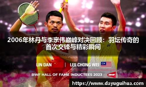 leyu.乐鱼：2006年林丹与李宗伟巅峰对决回顾：羽坛传奇的首次交锋与精彩瞬间