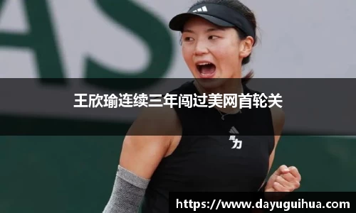 leyu.乐鱼：王欣瑜连续三年闯过美网首轮关